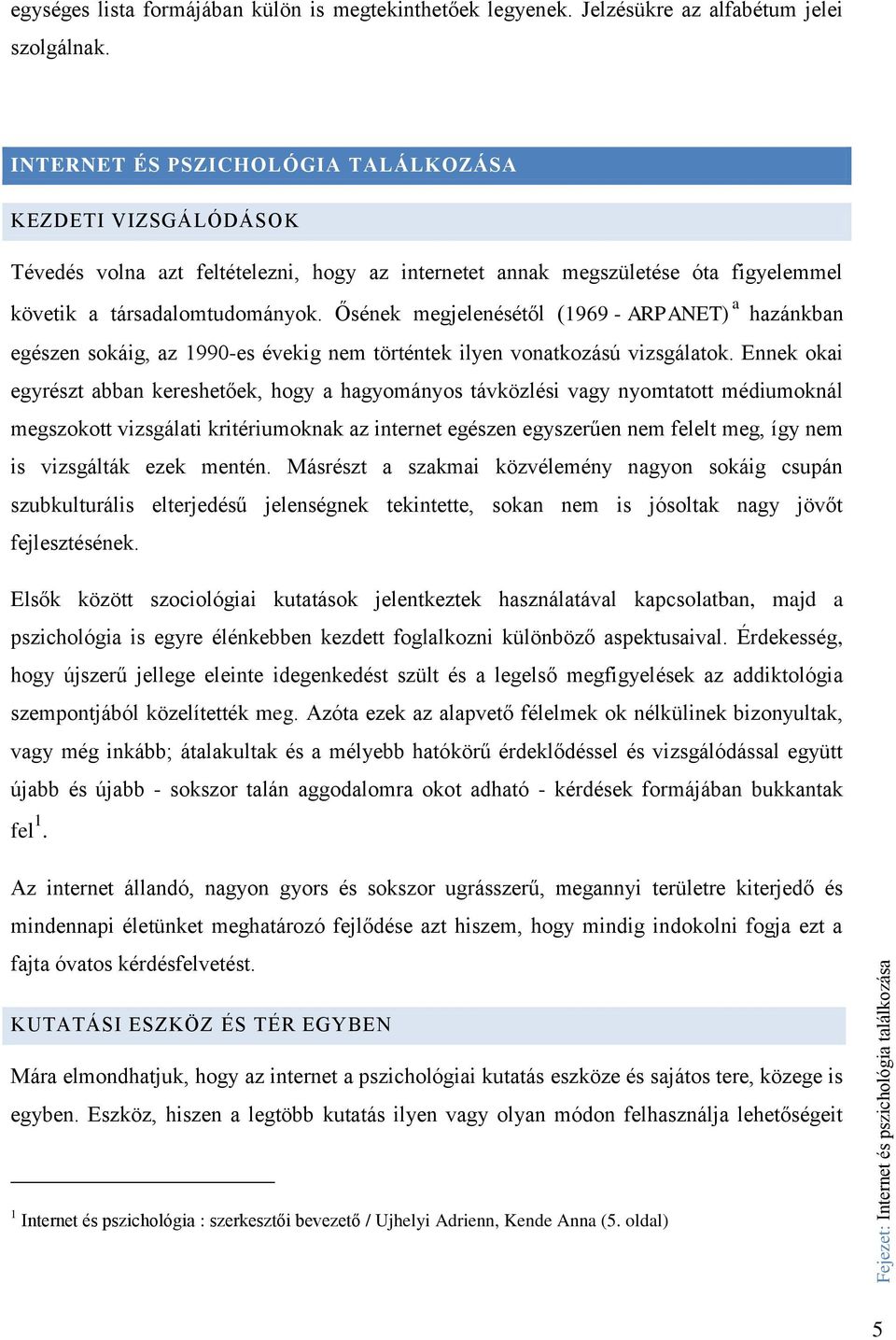 Ősének megjelenésétől (1969 - ARPANET) a hazánkban egészen sokáig, az 1990-es évekig nem történtek ilyen vonatkozású vizsgálatok.