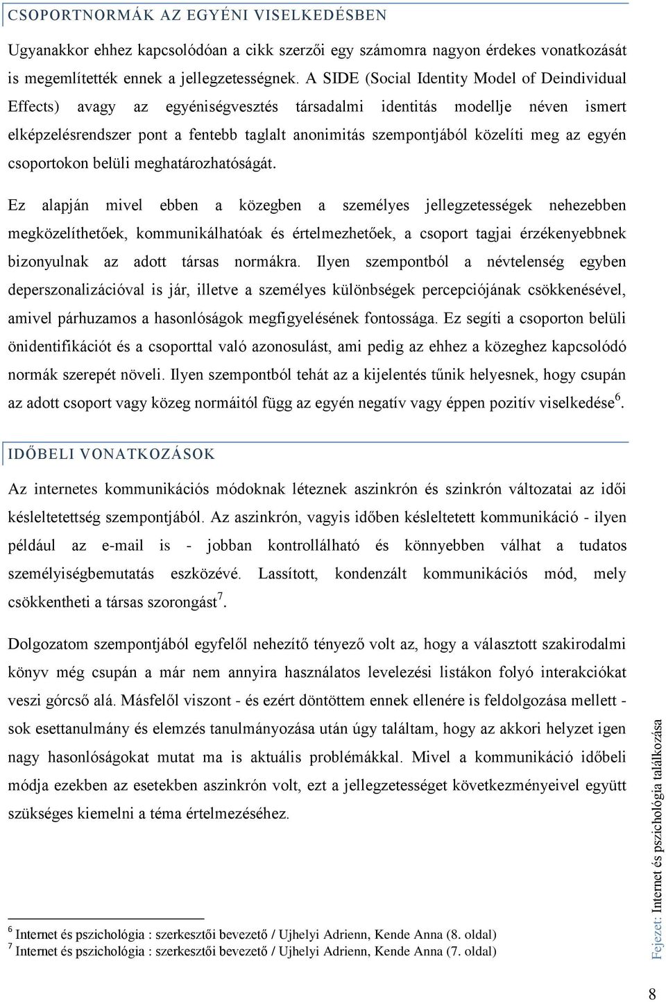 A SIDE (Social Identity Model of Deindividual Effects) avagy az egyéniségvesztés társadalmi identitás modellje néven ismert elképzelésrendszer pont a fentebb taglalt anonimitás szempontjából közelíti