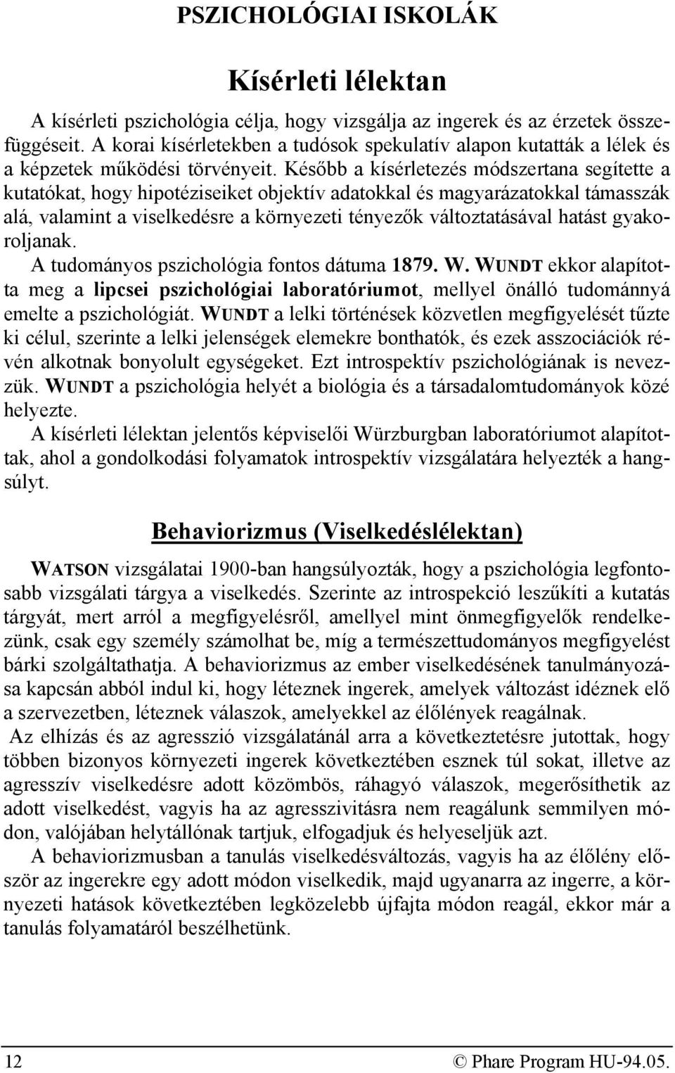 Később a kísérletezés módszertana segítette a kutatókat, hogy hipotéziseiket objektív adatokkal és magyarázatokkal támasszák alá, valamint a viselkedésre a környezeti tényezők változtatásával hatást