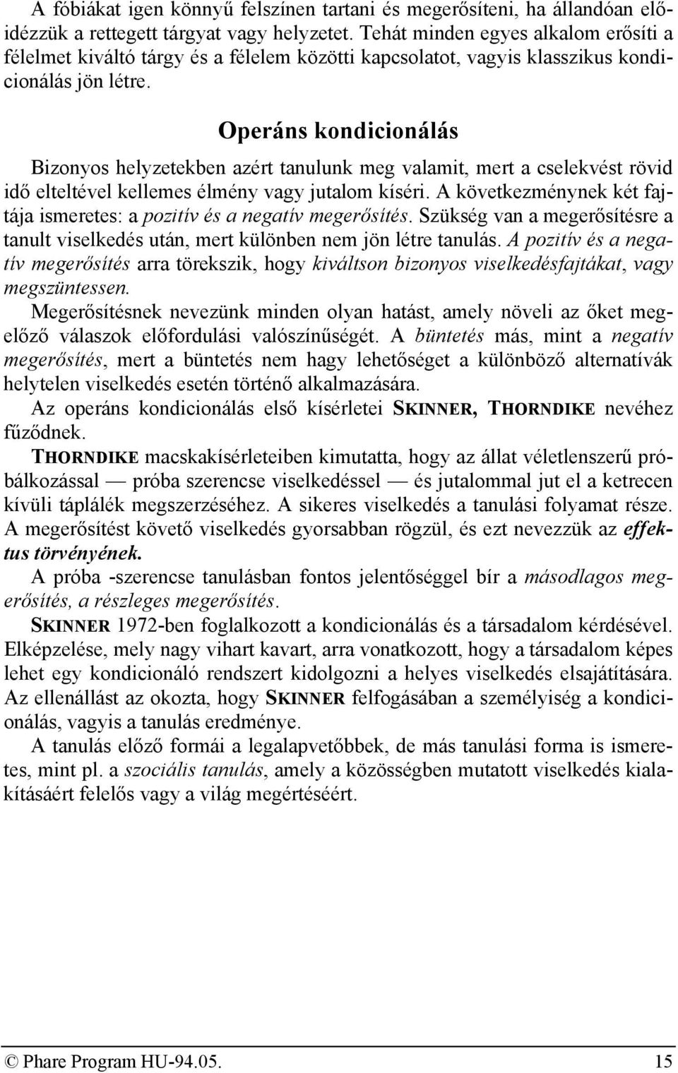 Operáns kondicionálás Bizonyos helyzetekben azért tanulunk meg valamit, mert a cselekvést rövid idő elteltével kellemes élmény vagy jutalom kíséri.