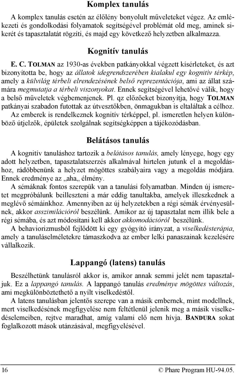TOLMAN az 1930-as években patkányokkal végzett kísérleteket, és azt bizonyította be, hogy az állatok idegrendszerében kialakul egy kognitív térkép, amely a külvilág térbeli elrendezésének belső