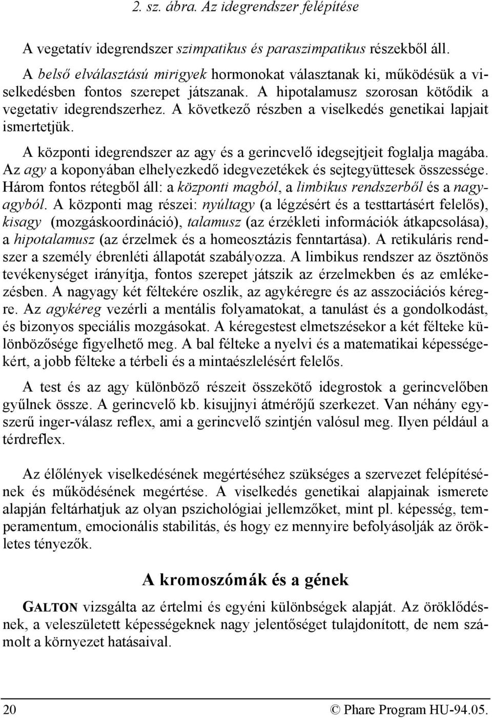 A következő részben a viselkedés genetikai lapjait ismertetjük. A központi idegrendszer az agy és a gerincvelő idegsejtjeit foglalja magába.