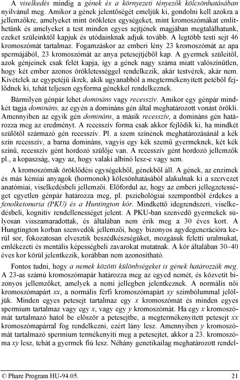 megtalálhatunk, ezeket szüleinktől kapjuk és utódainknak adjuk tovább. A legtöbb testi sejt 46 kromoszómát tartalmaz.