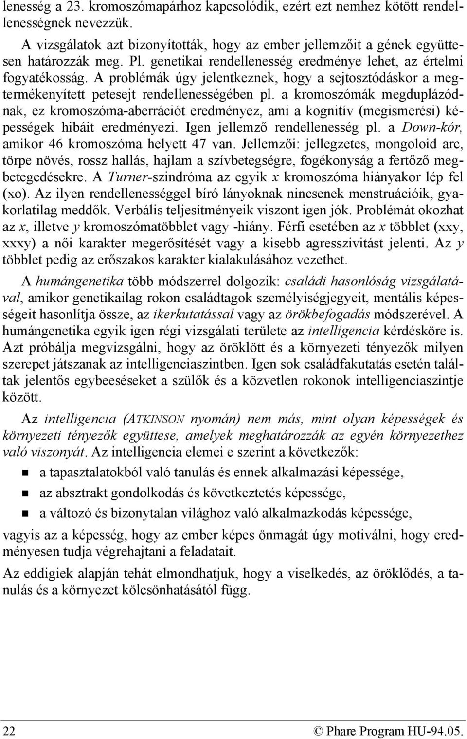 a kromoszómák megduplázódnak, ez kromoszóma-aberrációt eredményez, ami a kognitív (megismerési) képességek hibáit eredményezi. Igen jellemző rendellenesség pl.