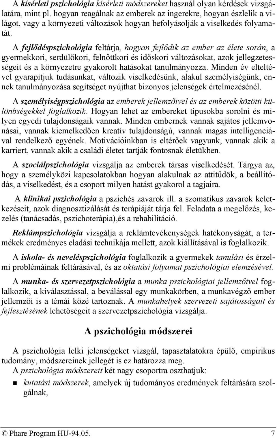 A fejlődéspszichológia feltárja, hogyan fejlődik az ember az élete során, a gyermekkori, serdülőkori, felnőttkori és időskori változásokat, azok jellegzetességeit és a környezetre gyakorolt hatásokat