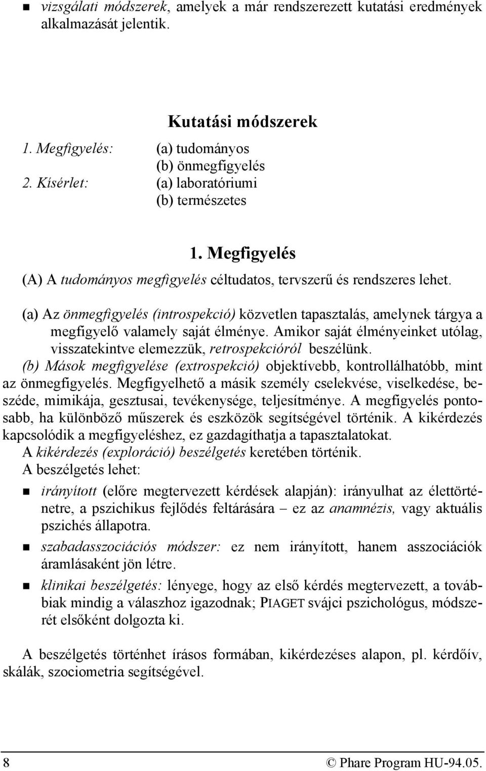(a) Az önmegfigyelés (introspekció) közvetlen tapasztalás, amelynek tárgya a megfigyelő valamely saját élménye. Amikor saját élményeinket utólag, visszatekintve elemezzük, retrospekcióról beszélünk.