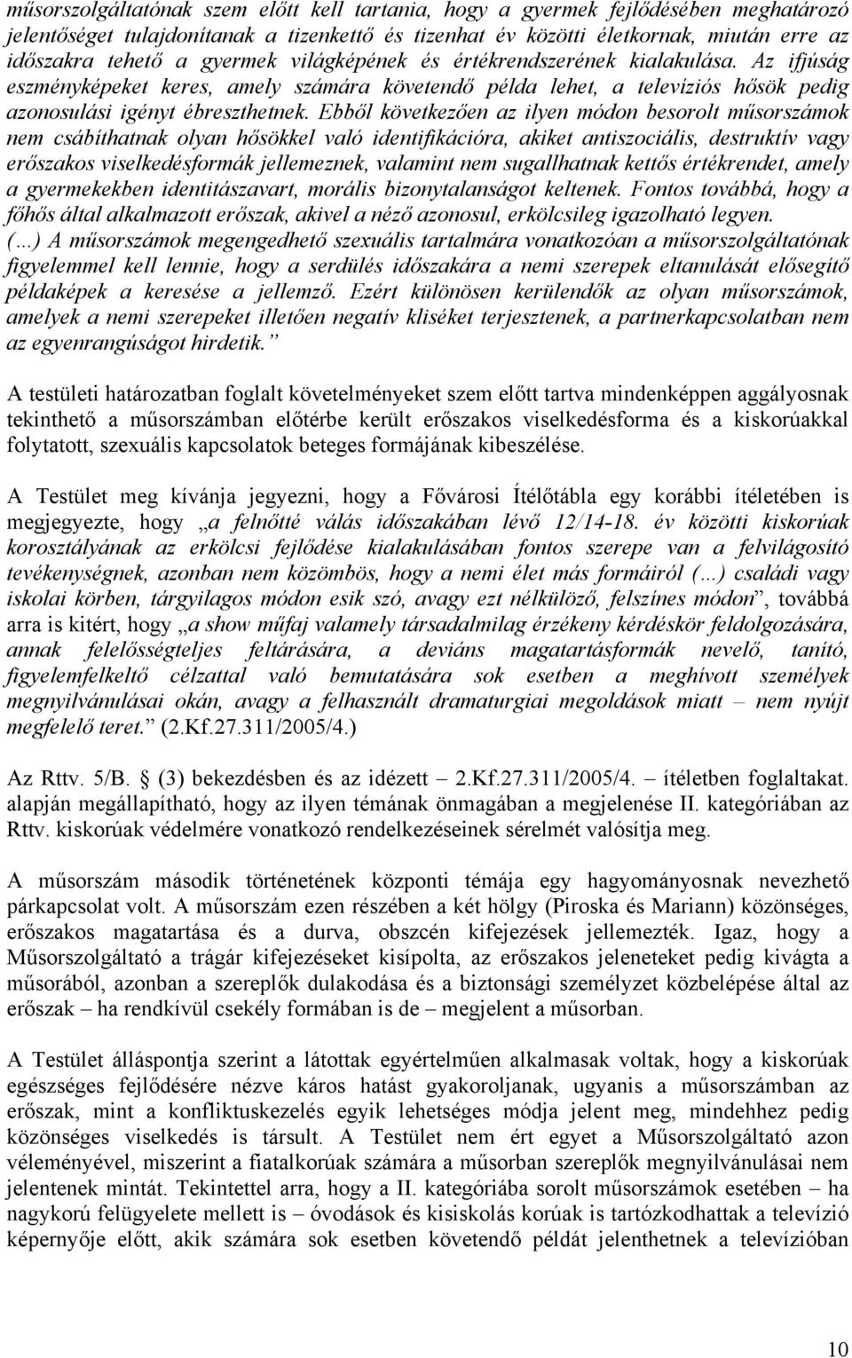 Ebből következően az ilyen módon besorolt műsorszámok nem csábíthatnak olyan hősökkel való identifikációra, akiket antiszociális, destruktív vagy erőszakos viselkedésformák jellemeznek, valamint nem