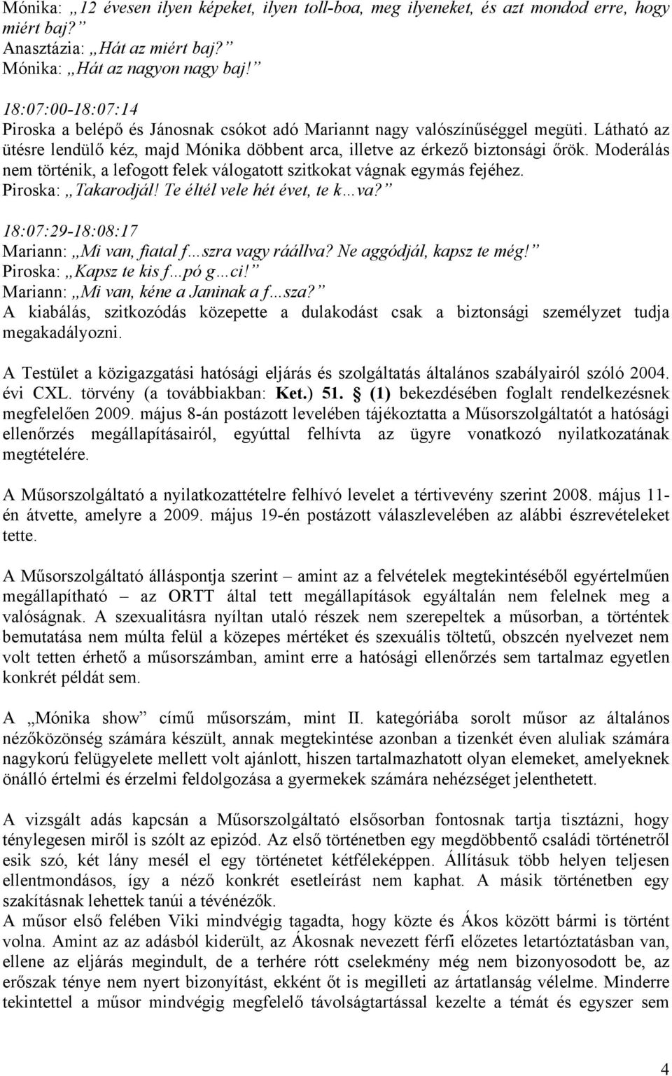 Moderálás nem történik, a lefogott felek válogatott szitkokat vágnak egymás fejéhez. Piroska: Takarodjál! Te éltél vele hét évet, te k va?