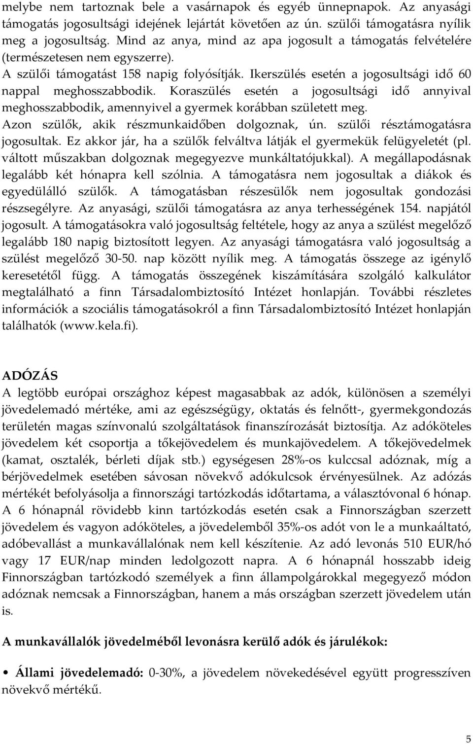Koraszülés esetén a jogosultsági idő annyival meghosszabbodik, amennyivel a gyermek korábban született meg. Azon szülők, akik részmunkaidőben dolgoznak, ún. szülői résztámogatásra jogosultak.