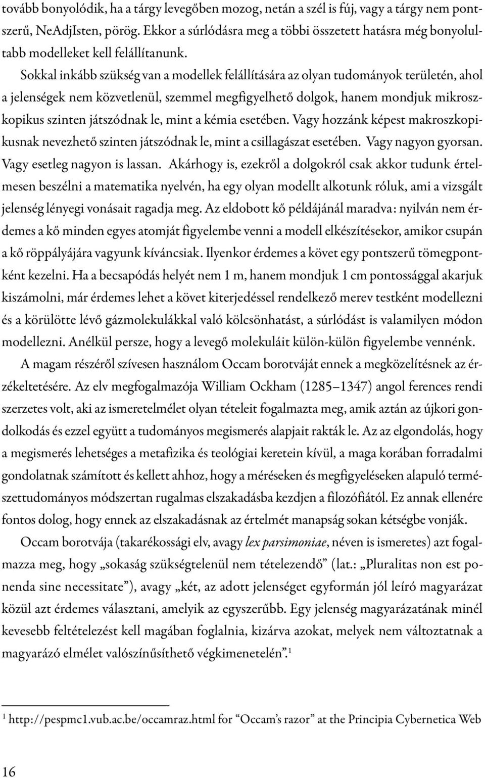 Sokkal inkább szükség van a modellek felállítására az olyan tudományok területén, ahol a jelenségek nem közvetlenül, szemmel megfigyelhető dolgok, hanem mondjuk mikroszkopikus szinten játszódnak le,