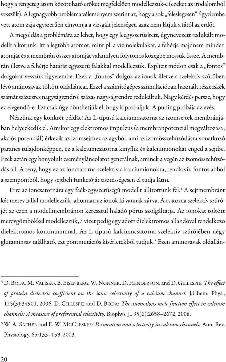 A megoldás a problémára az lehet, hogy egy leegyszerűsített, úgynevezett redukált modellt alkotunk. Itt a legtöbb atomot, mint pl.
