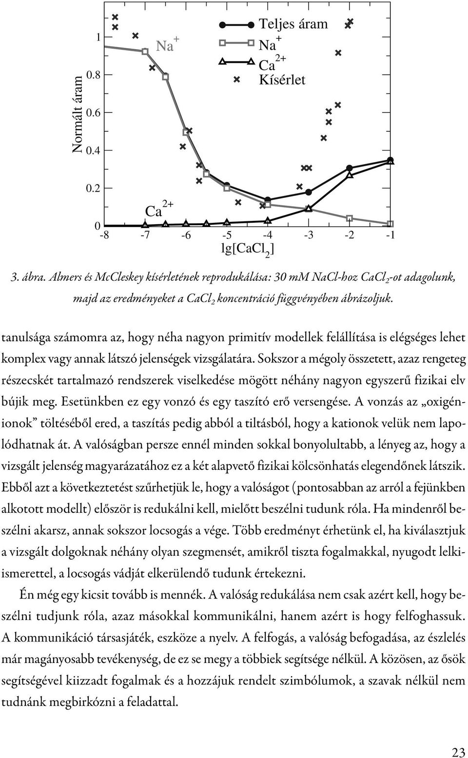 Sokszor a mégoly összetett, azaz rengeteg részecskét tartalmazó rendszerek viselkedése mögött néhány nagyon egyszerű fizikai elv bújik meg. Esetünkben ez egy vonzó és egy taszító erő versengése.