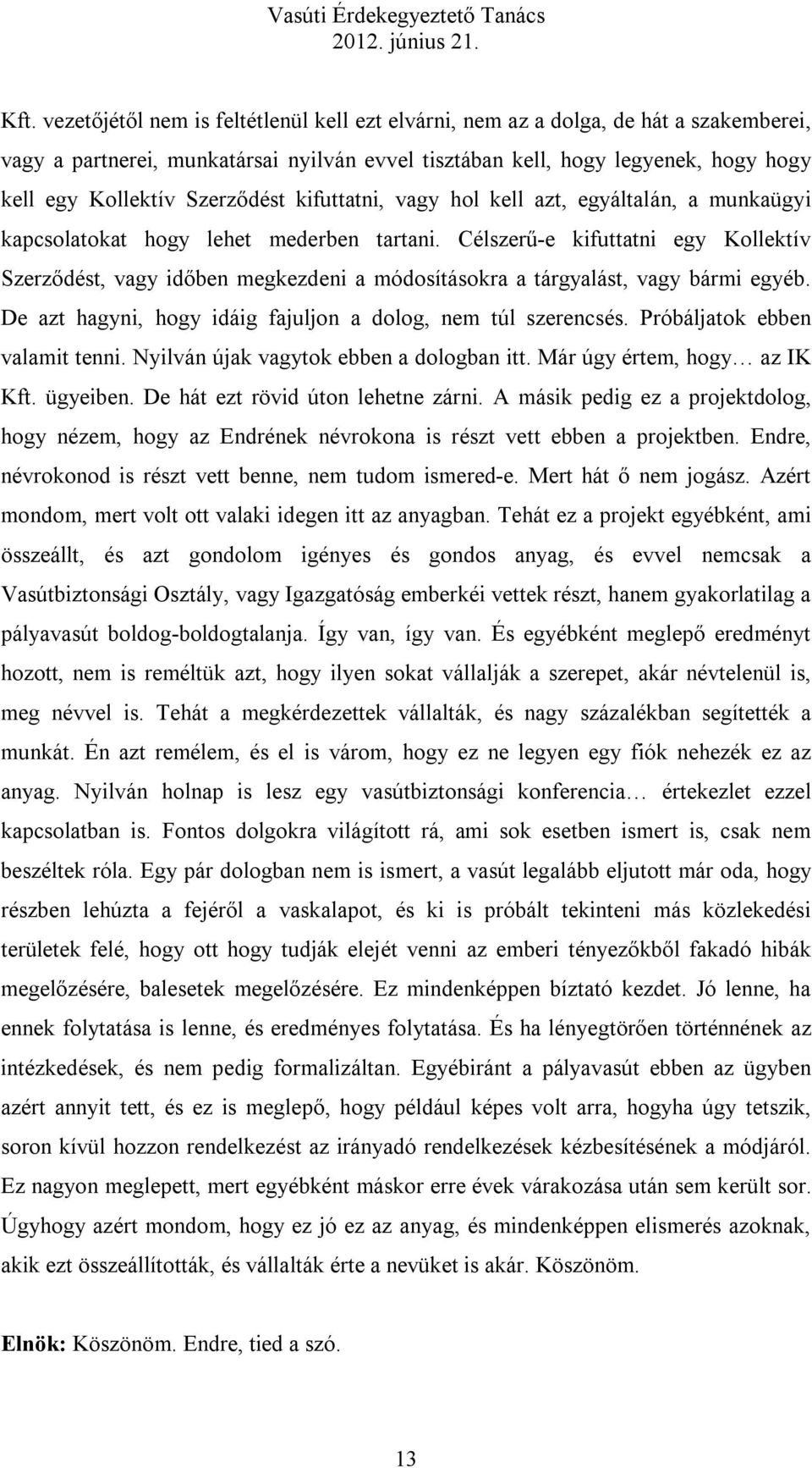 Célszerű-e kifuttatni egy Kollektív Szerződést, vagy időben megkezdeni a módosításokra a tárgyalást, vagy bármi egyéb. De azt hagyni, hogy idáig fajuljon a dolog, nem túl szerencsés.