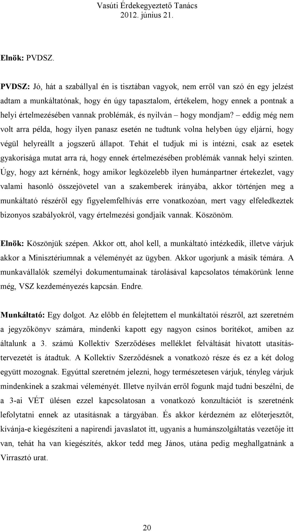 problémák, és nyilván hogy mondjam? eddig még nem volt arra példa, hogy ilyen panasz esetén ne tudtunk volna helyben úgy eljárni, hogy végül helyreállt a jogszerű állapot.