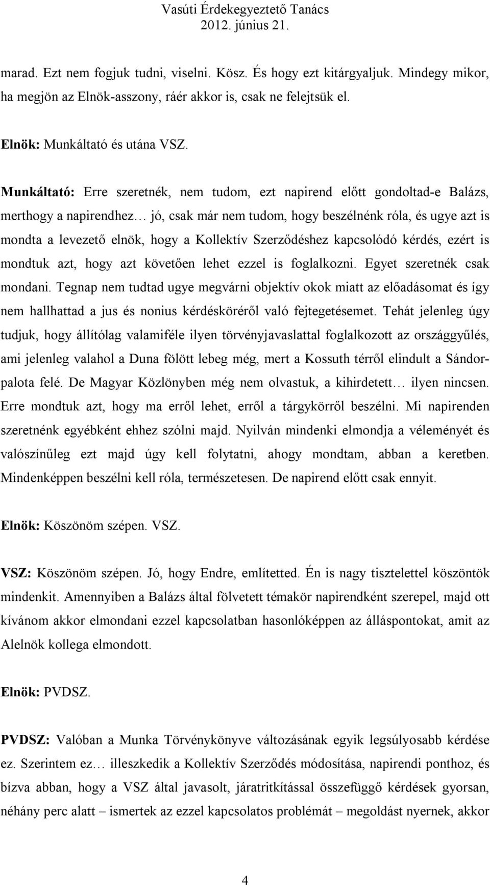 Kollektív Szerződéshez kapcsolódó kérdés, ezért is mondtuk azt, hogy azt követően lehet ezzel is foglalkozni. Egyet szeretnék csak mondani.