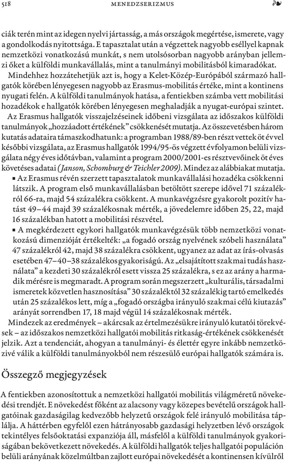 kimaradókat. Mindehhez hozzátehetjük azt is, hogy a Kelet-Közép-Európából származó hallgatók körében lényegesen nagyobb az Erasmus-mobilitás értéke, mint a kontinens nyugati felén.