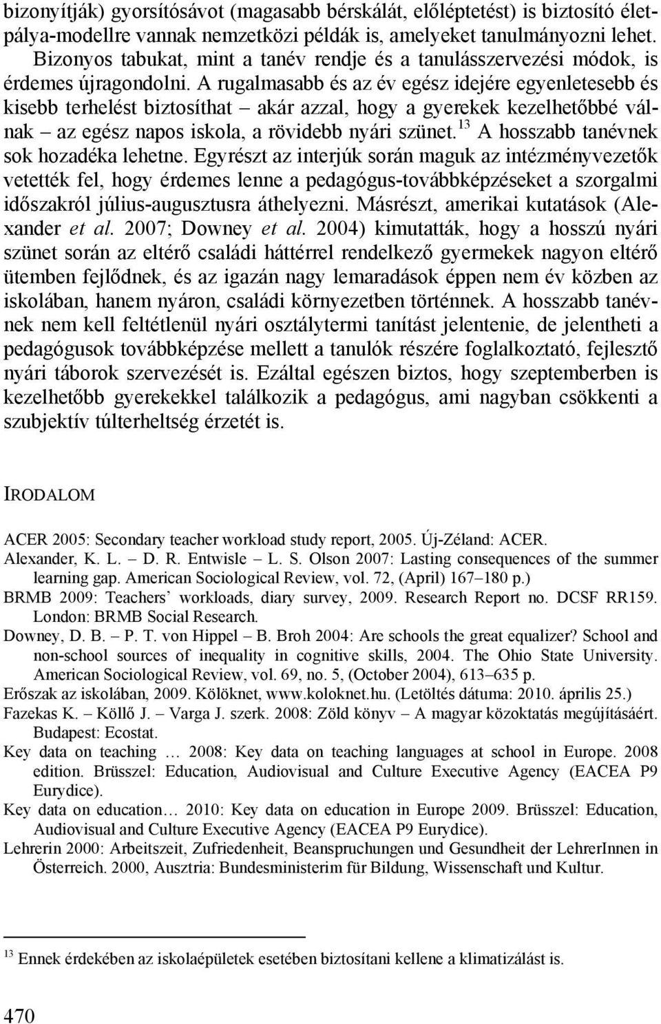 A rugalmasabb és az év egész idejére egyenletesebb és kisebb terhelést biztosíthat akár azzal, hogy a gyerekek kezelhetőbbé válnak az egész napos iskola, a rövidebb nyári szünet.