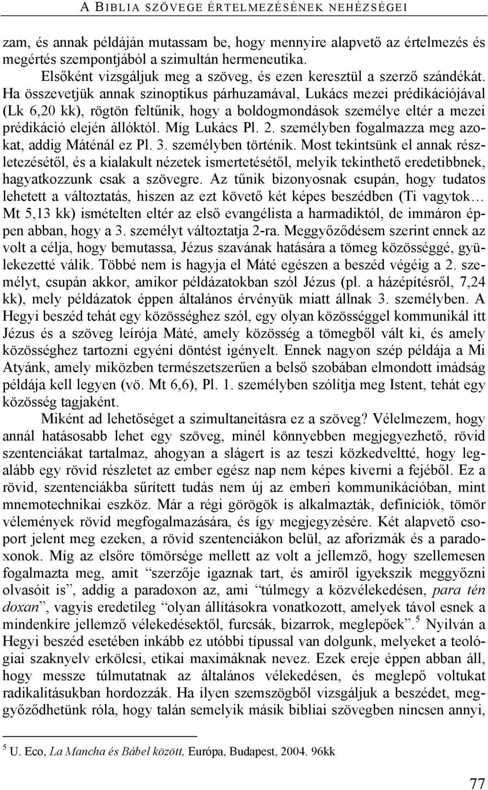 Ha összevetjük annak szinoptikus párhuzamával, Lukács mezei prédikációjával (Lk 6,20 kk), rögtön feltűnik, hogy a boldogmondások személye eltér a mezei prédikáció elején állóktól. Míg Lukács Pl. 2.