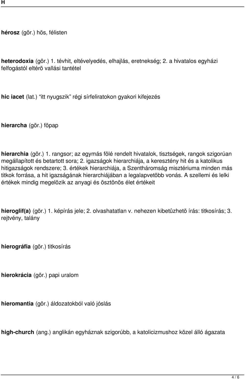 rangsor; az egymás fölé rendelt hivatalok, tisztségek, rangok szigorúan megállapított és betartott sora; 2. igazságok hierarchiája, a keresztény hit és a katolikus hitigazságok rendszere; 3.