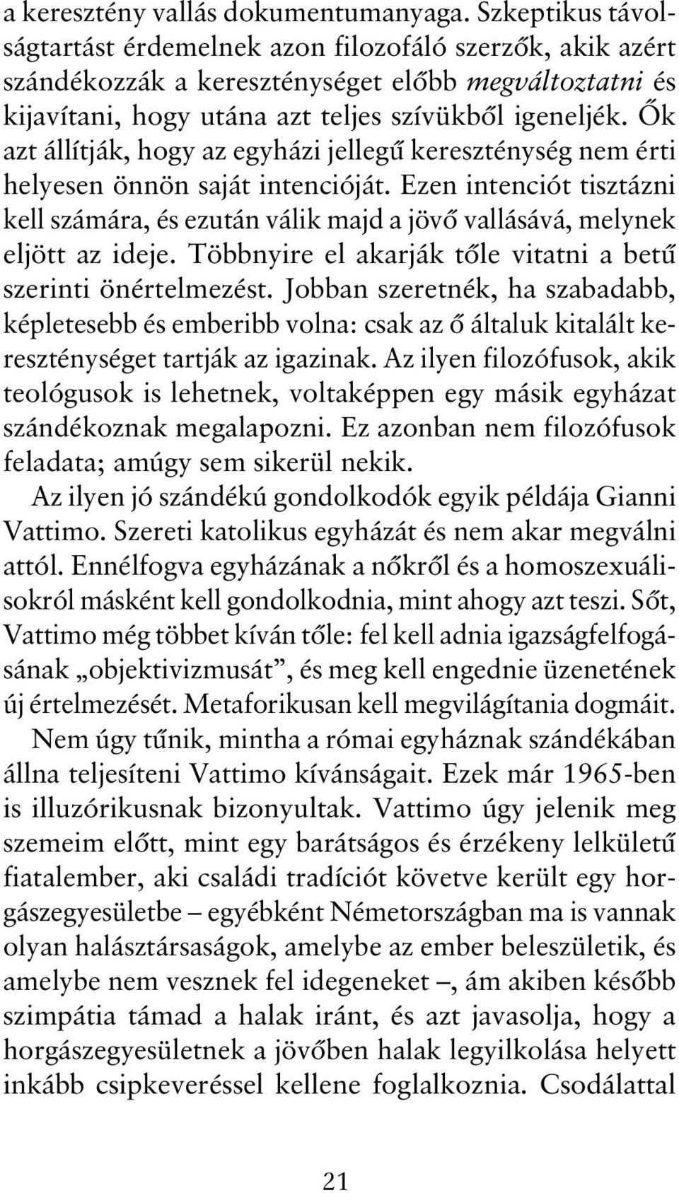 Ők azt állítják, hogy az egyházi jellegű kereszténység nem érti helyesen önnön saját intencióját. Ezen intenciót tisztázni kell számára, és ezután válik majd a jövő vallásává, melynek eljött az ideje.