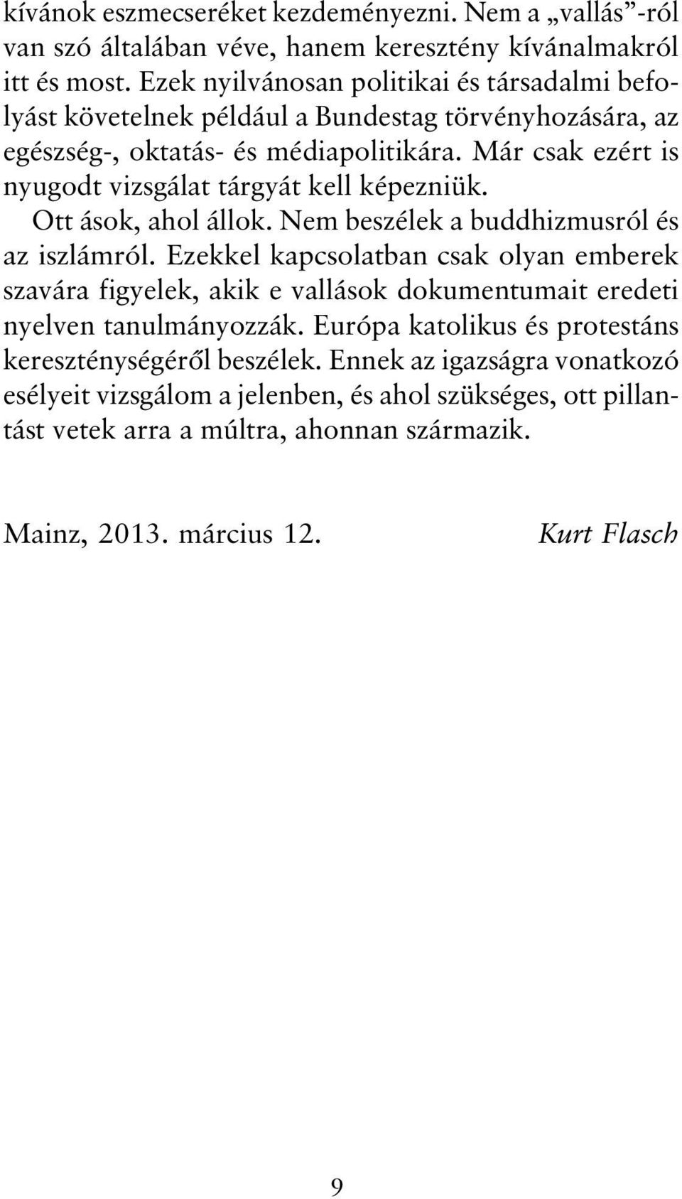 Már csak ezért is nyugodt vizsgálat tárgyát kell képezniük. Ott ások, ahol állok. Nem beszélek a buddhizmusról és az iszlámról.