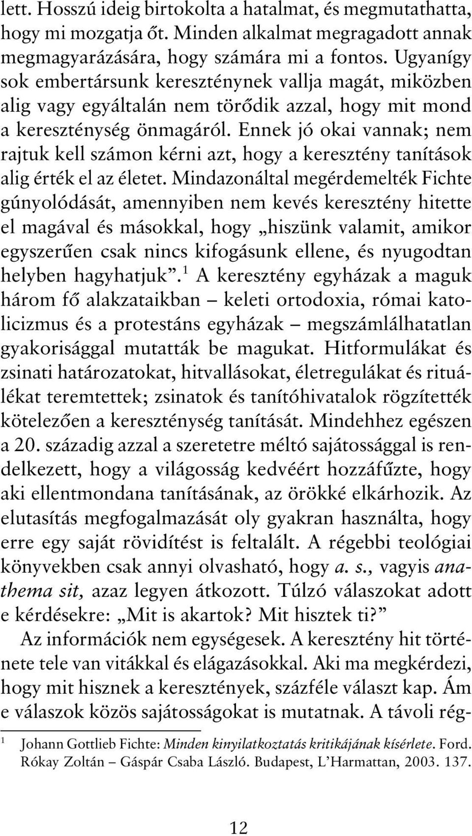 Ennek jó okai vannak; nem rajtuk kell számon kérni azt, hogy a keresztény tanítások alig érték el az életet.