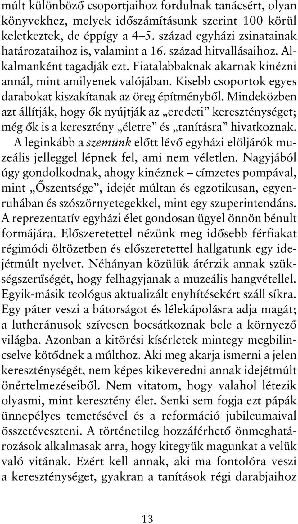 Mindeközben azt állítják, hogy ők nyújtják az eredeti kereszténységet; még ők is a keresztény életre és tanításra hivatkoznak.