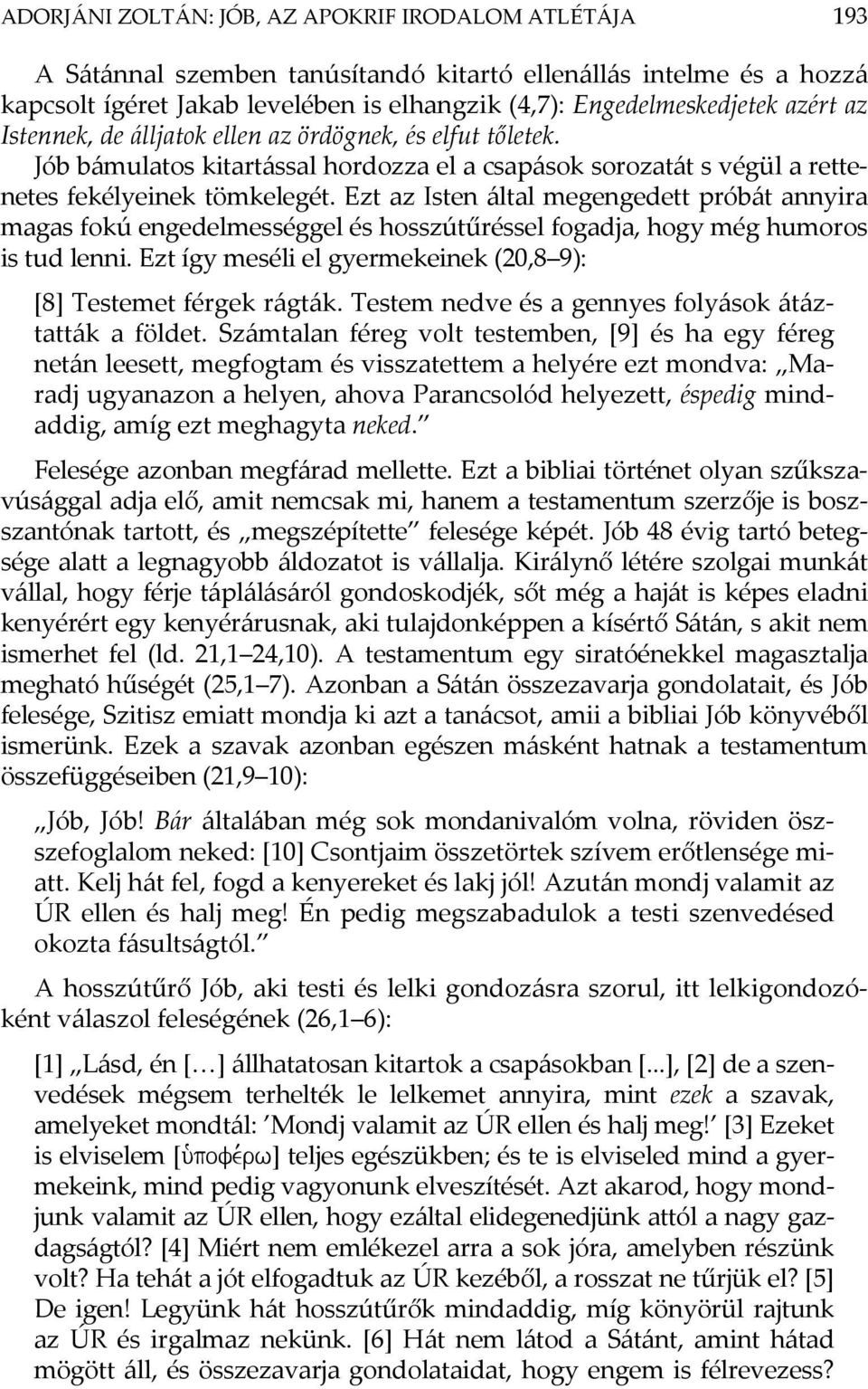 Ezt az Isten által megengedett próbát annyira magas fokú engedelmességgel és hosszútűréssel fogadja, hogy még humoros is tud lenni. Ezt így meséli el gyermekeinek (20,8 9): [8] Testemet férgek rágták.