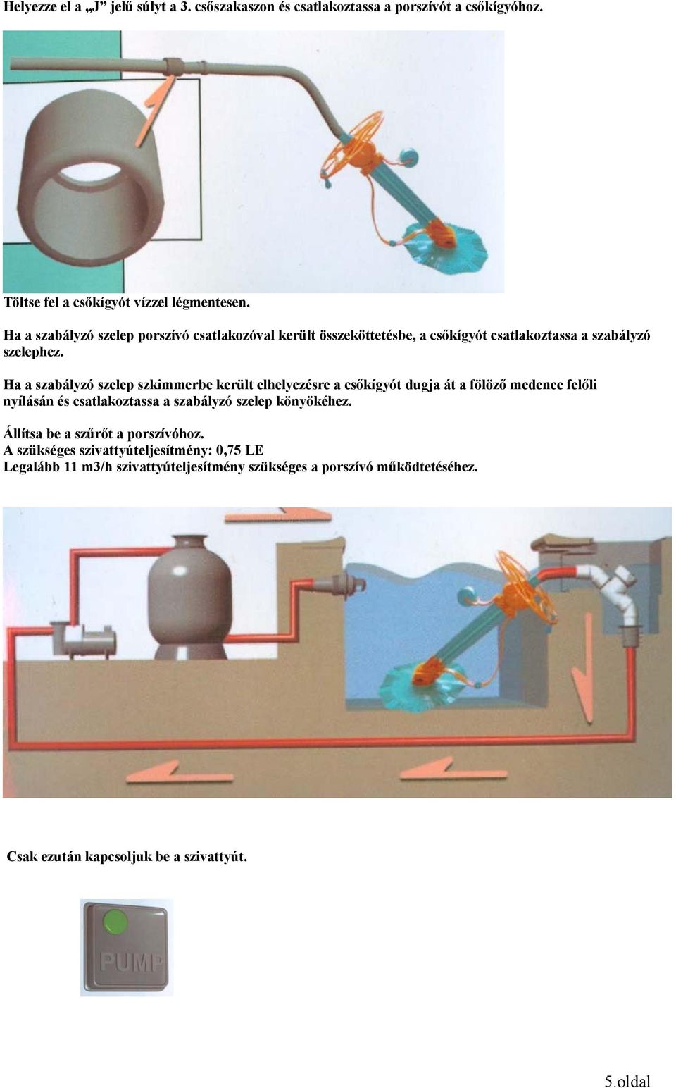 Ha a szabályzó szelep szkimmerbe került elhelyezésre a csőkígyót dugja át a fölöző medence felőli nyílásán és csatlakoztassa a szabályzó szelep