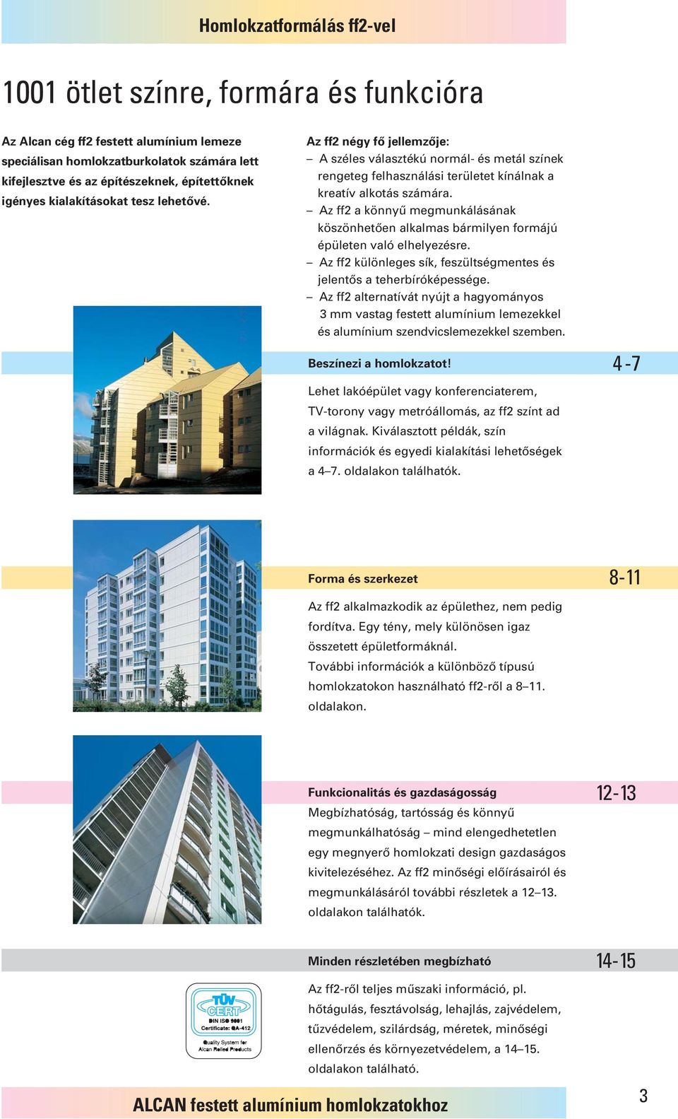 Az ff2 a könnyû megmunkálásának köszönhetôen alkalmas bármilyen formájú épületen való elhelyezésre. Az ff2 különleges sík, feszültségmentes és jelentôs a teherbíróképessége.