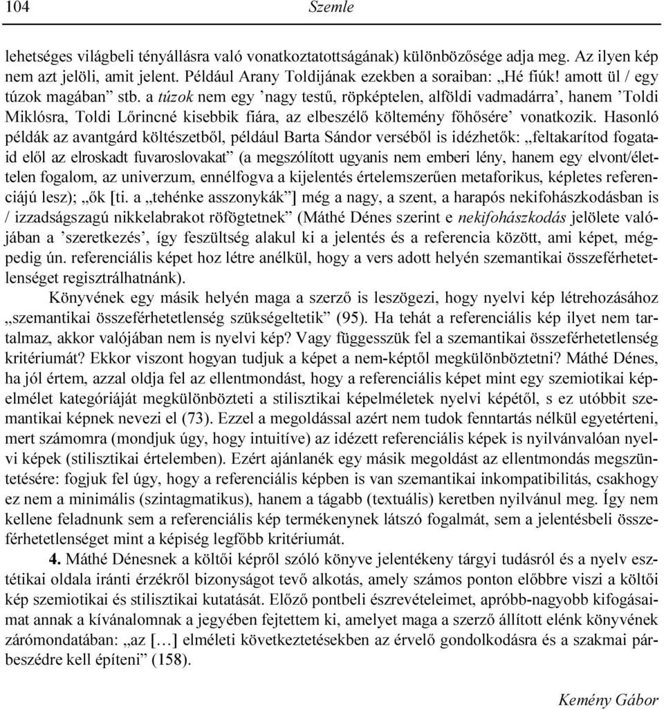 Hasonló példák az avantgárd költészetbıl, például Barta Sándor versébıl is idézhetık: feltakarítod fogataid elıl az elroskadt fuvaroslovakat (a megszólított ugyanis nem emberi lény, hanem egy