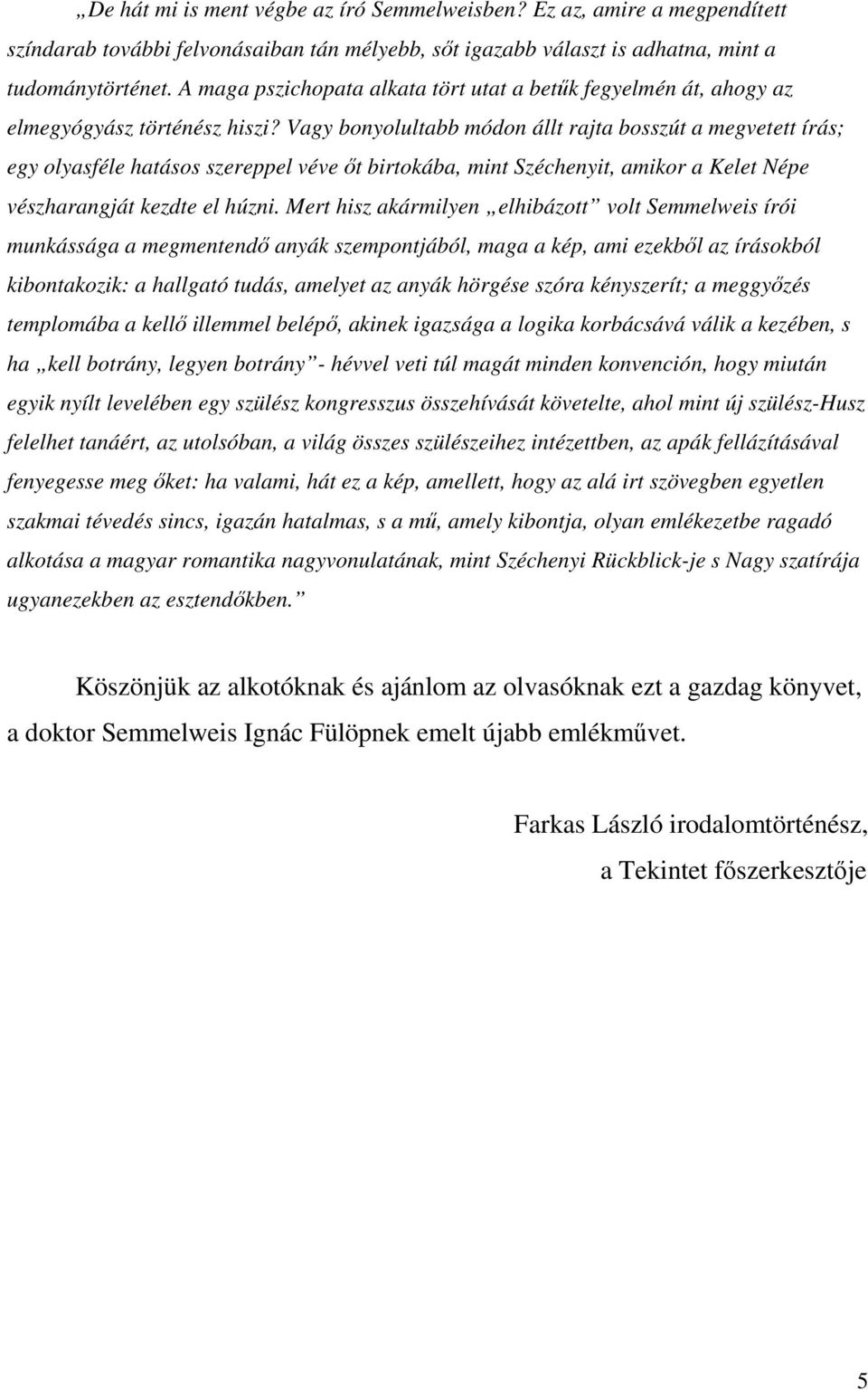 Vagy bonyolultabb módon állt rajta bosszút a megvetett írás; egy olyasféle hatásos szereppel véve őt birtokába, mint Széchenyit, amikor a Kelet Népe vészharangját kezdte el húzni.