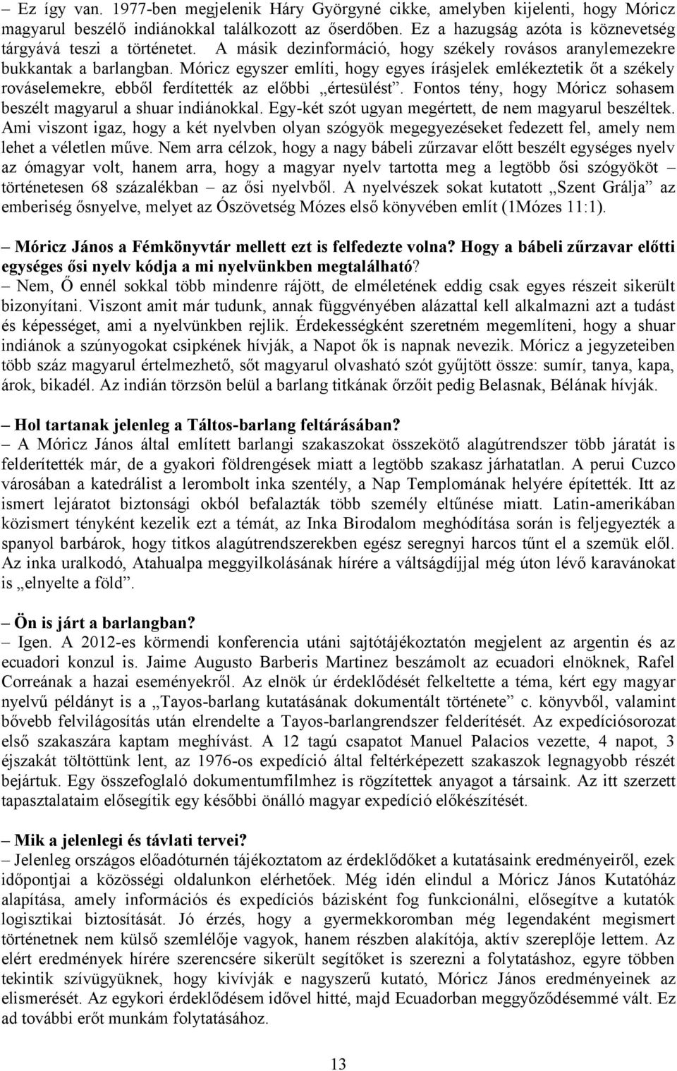 Móricz egyszer említi, hogy egyes írásjelek emlékeztetik őt a székely rováselemekre, ebből ferdítették az előbbi értesülést. Fontos tény, hogy Móricz sohasem beszélt magyarul a shuar indiánokkal.