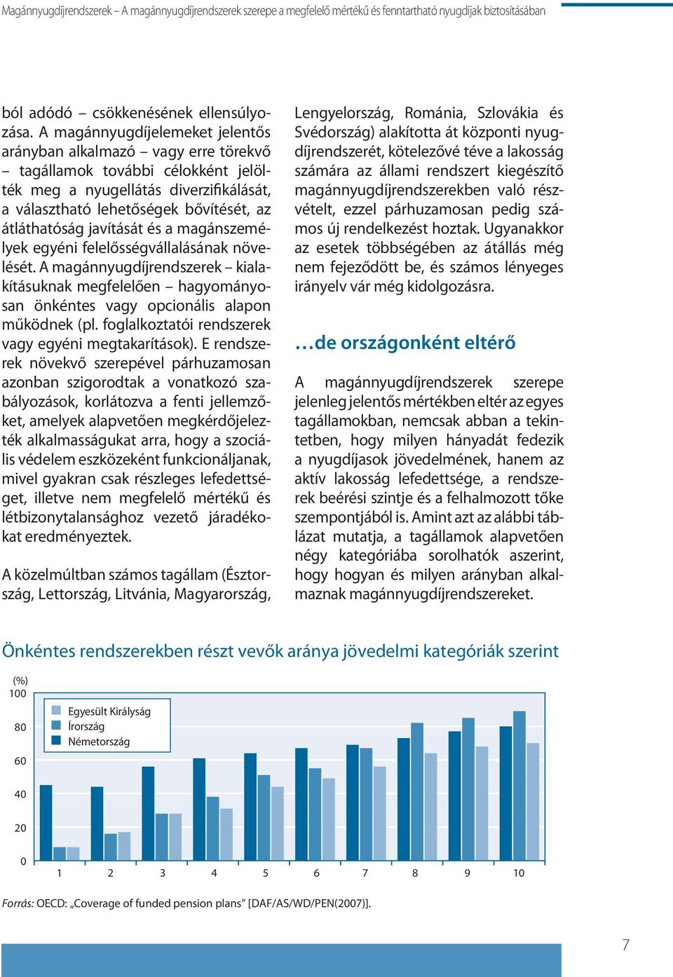 javítását és a magánszemélyek egyéni felelősségvállalásának növelését. A magánnyugdíjrendszerek kialakításuknak megfelelően hagyományosan önkéntes vagy opcionális alapon működnek (pl.