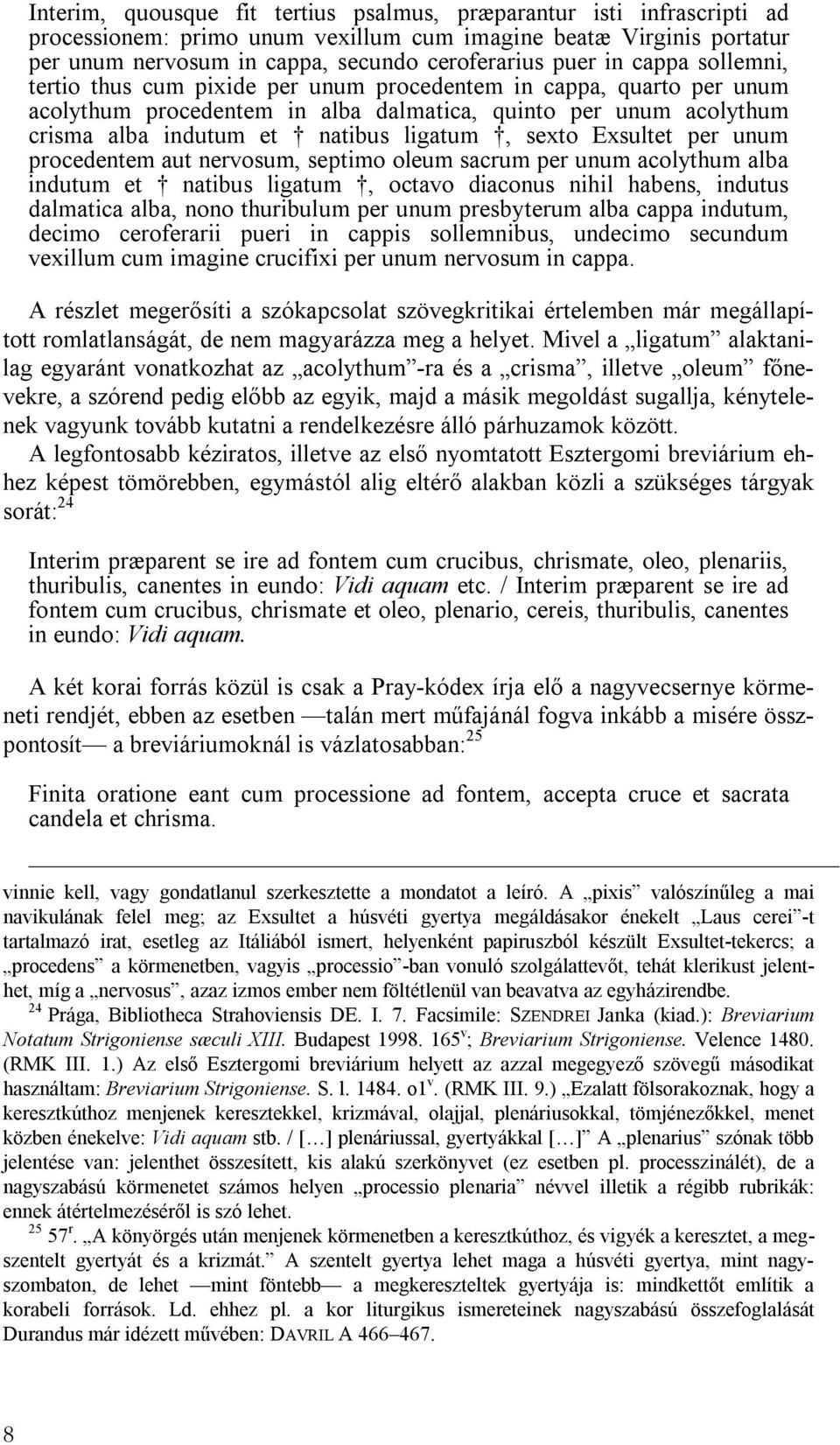 Exsultet per unum procedentem aut nervosum, septimo oleum sacrum per unum acolythum alba indutum et natibus ligatum, octavo diaconus nihil habens, indutus dalmatica alba, nono thuribulum per unum