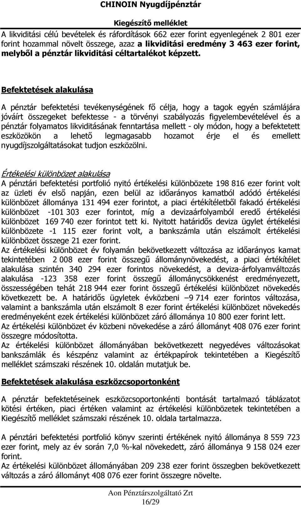 Befektetések alakulása A pénztár befektetési tevékenységének fő célja, hogy a tagok egyén számlájára jóváírt összegeket befektesse - a törvényi szabályozás figyelembevételével és a pénztár folyamatos