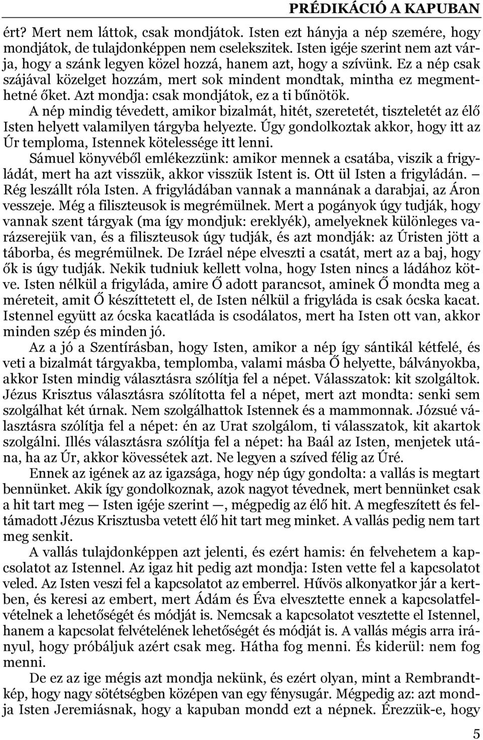 Azt mondja: csak mondjátok, ez a ti bűnötök. A nép mindig tévedett, amikor bizalmát, hitét, szeretetét, tiszteletét az élő Isten helyett valamilyen tárgyba helyezte.