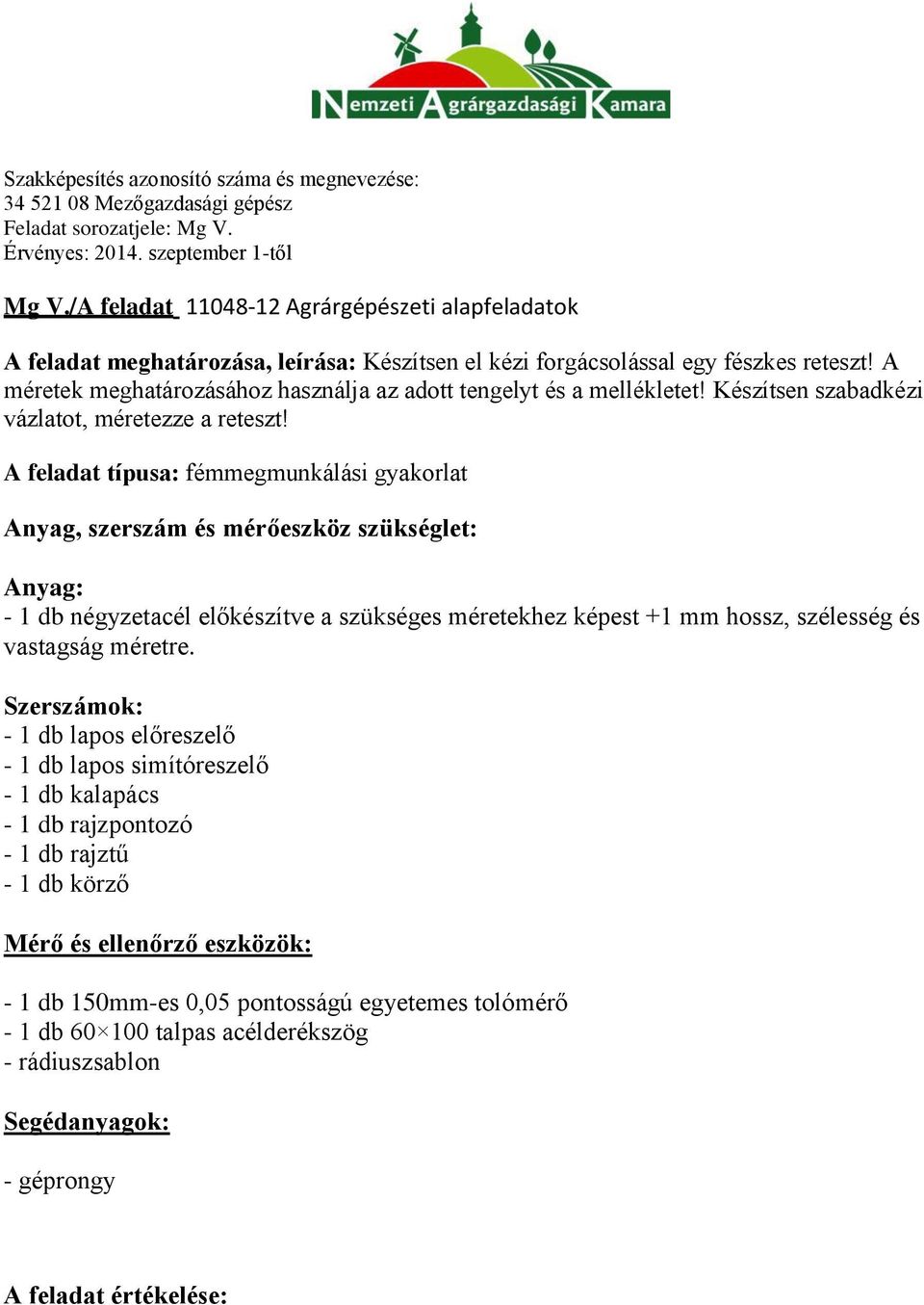 A feladat típusa: fémmegmunkálási gyakorlat Anyag, szerszám és mérőeszköz szükséglet: Anyag: - 1 db négyzetacél előkészítve a szükséges méretekhez képest +1 mm hossz, szélesség és vastagság