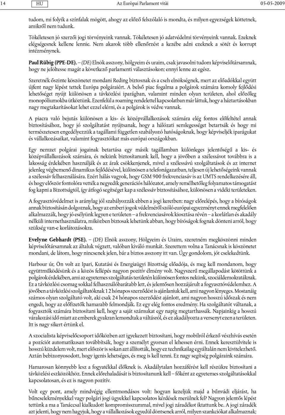 (DE) Elnök asszony, hölgyeim és uraim, csak javasolni tudom képviselőtársamnak, hogy ne jelöltesse magát a következő parlamenti választásokon; ennyi lenne az egész.