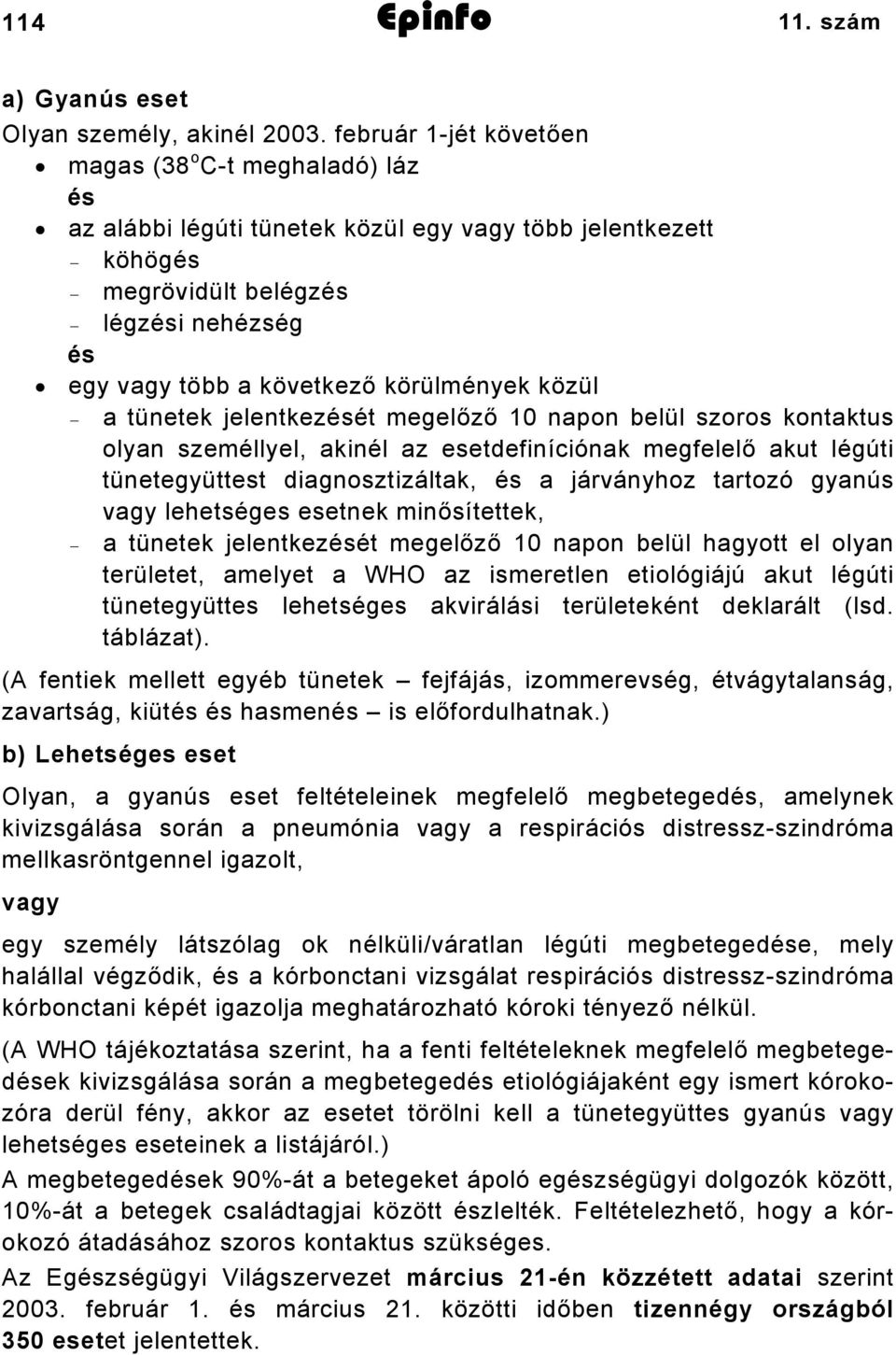 körülmények közül a tünetek jelentkezését megelőző 10 napon belül szoros kontaktus olyan személlyel, akinél az esetdefiníciónak megfelelő akut légúti tünetegyüttest diagnosztizáltak, és a járványhoz