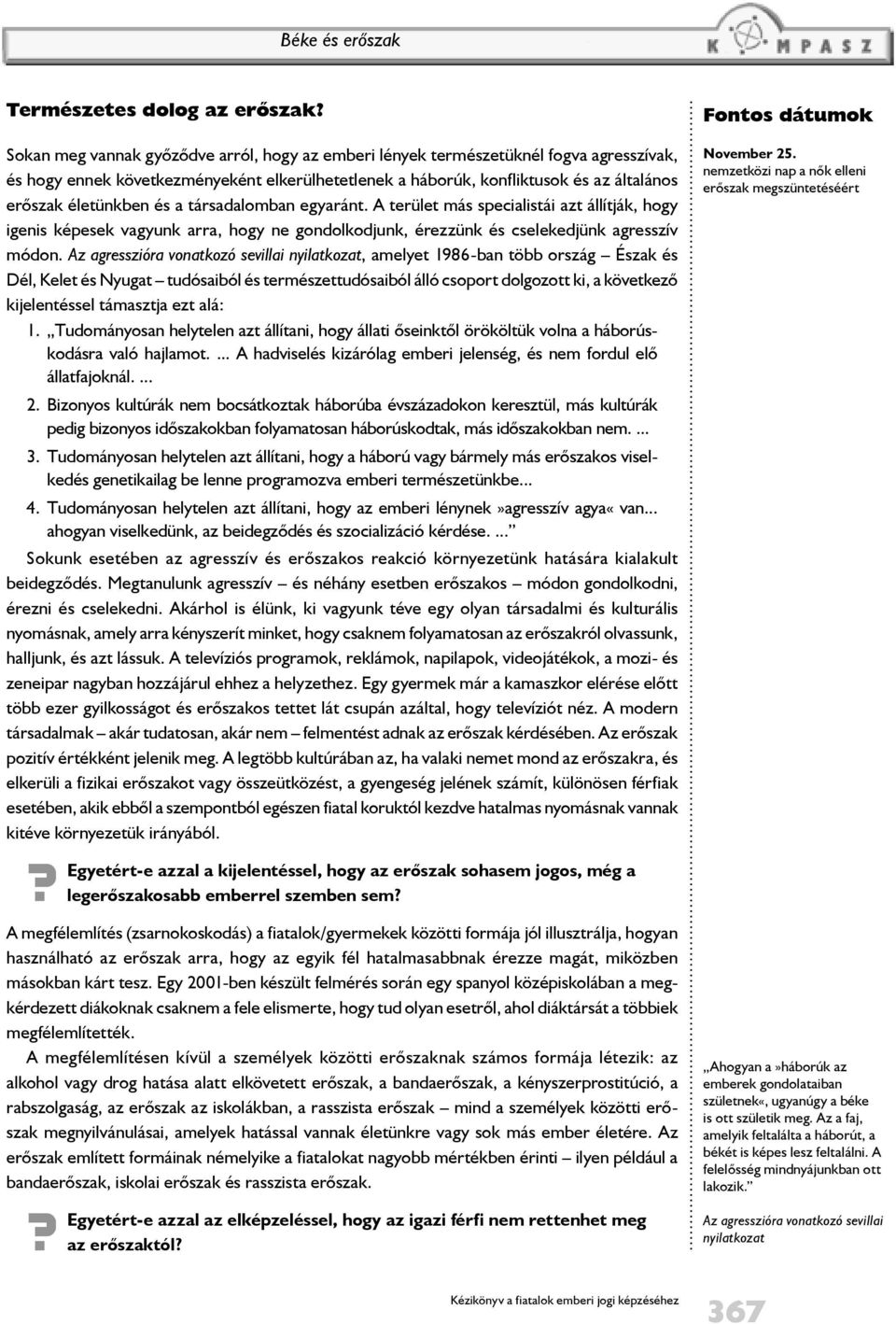A terület más specialistái azt állítják, hogy igenis képesek vagyunk arra, hogy ne gondolkodjunk, érezzünk és cselekedjünk agresszív módon.