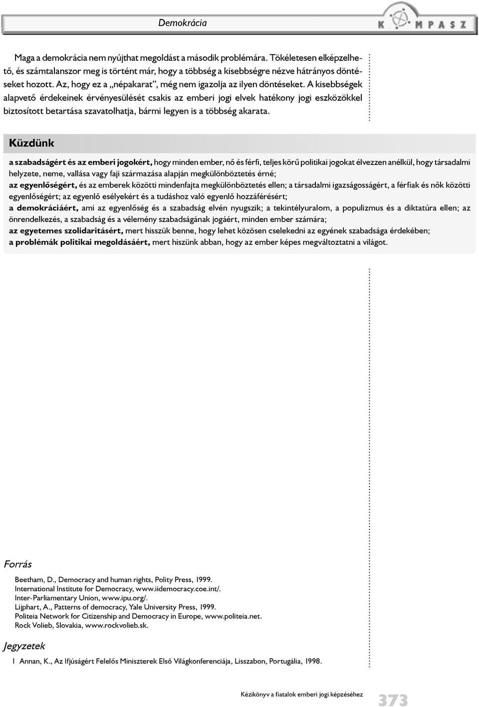 A kisebbségek alapvetõ érdekeinek érvényesülését csakis az emberi jogi elvek hatékony jogi eszközökkel biztosított betartása szavatolhatja, bármi legyen is a többség akarata.