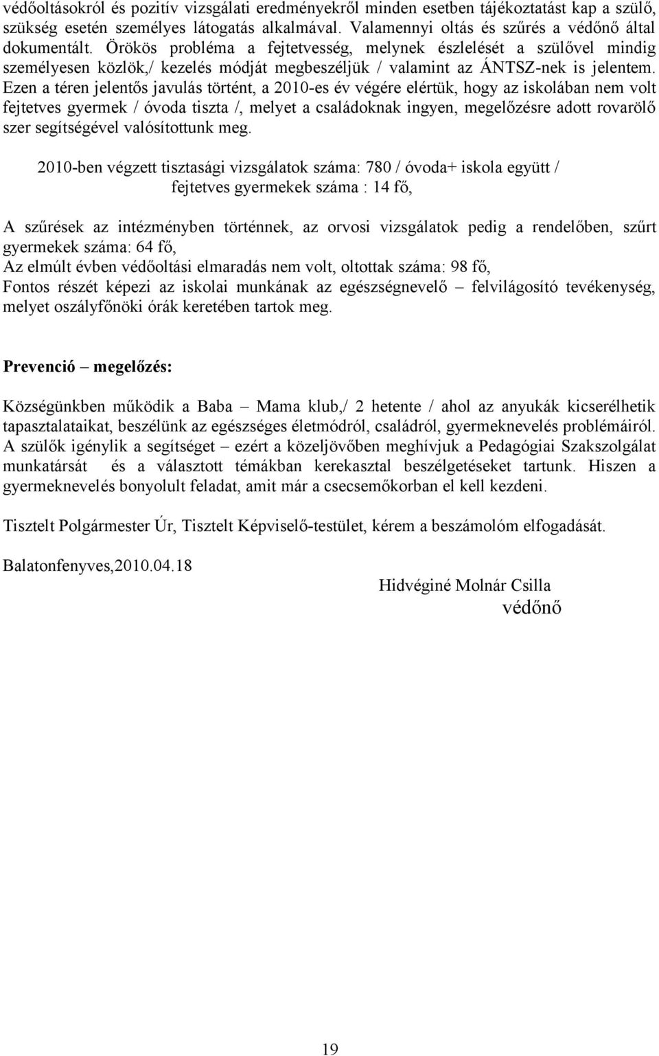 Ezen a téren jelentős javulás történt, a 2010-es év végére elértük, hogy az iskolában nem volt fejtetves gyermek / óvoda tiszta /, melyet a családoknak ingyen, megelőzésre adott rovarölő szer