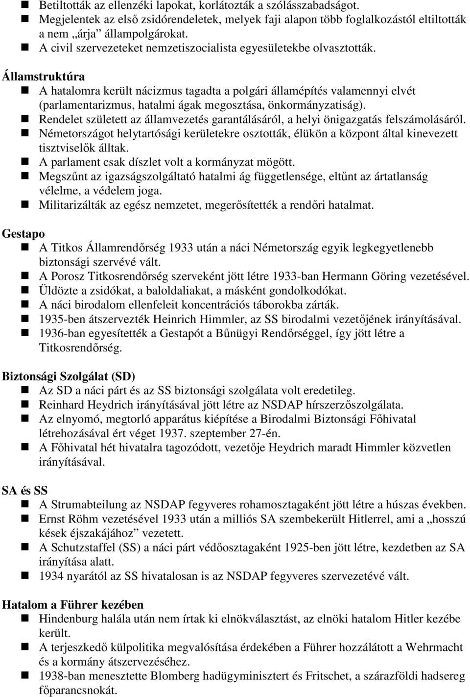 Államstruktúra A hatalomra került nácizmus tagadta a polgári államépítés valamennyi elvét (parlamentarizmus, hatalmi ágak megosztása, önkormányzatiság).
