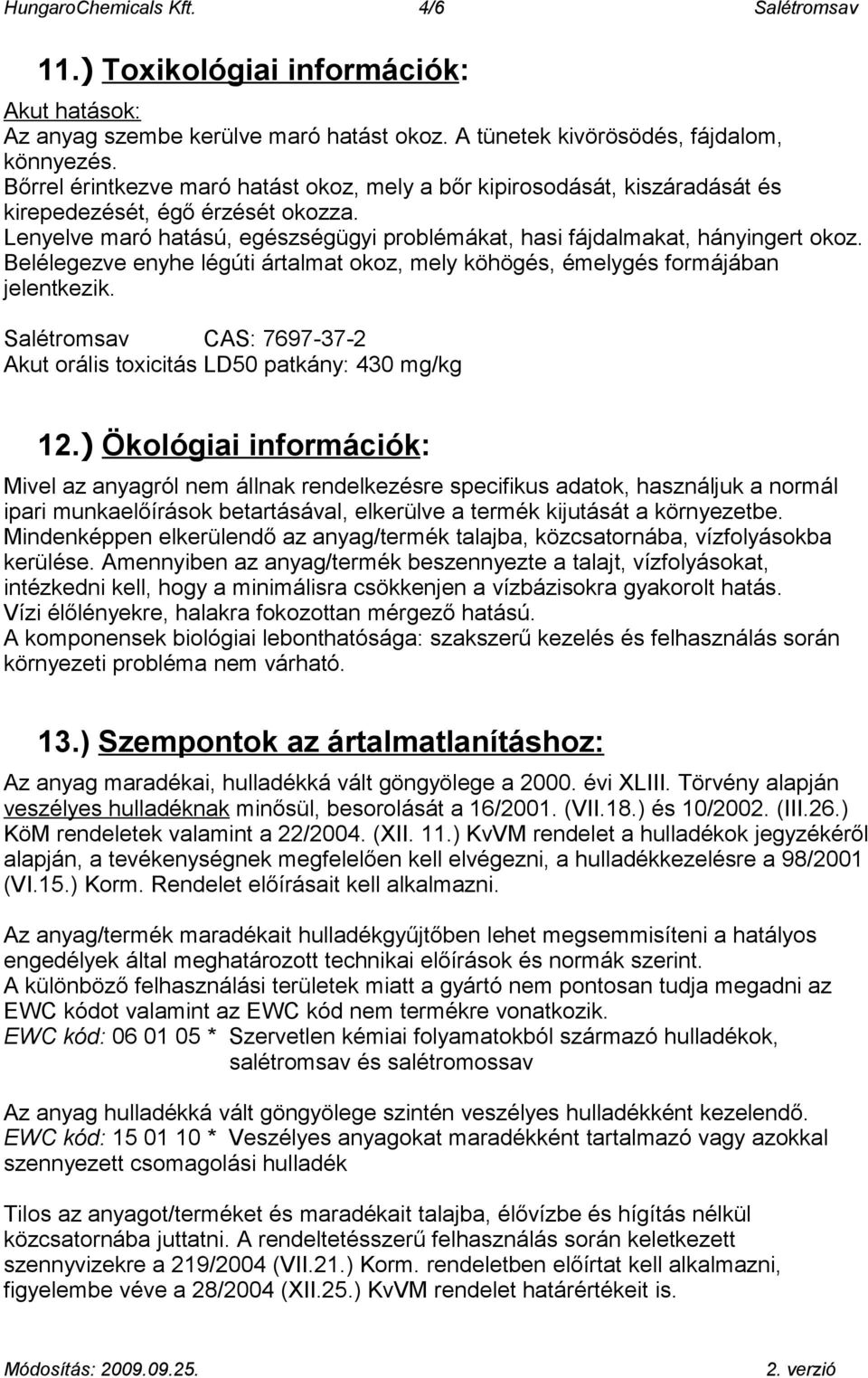 Belélegezve enyhe légúti ártalmat okoz, mely köhögés, émelygés formájában jelentkezik. Salétromsav CAS: 7697-37-2 Akut orális toxicitás LD50 patkány: 430 mg/kg 12.