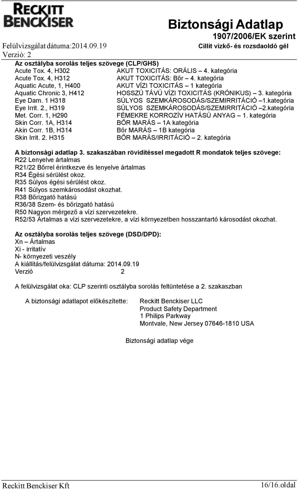 kategória Eye Irrit. 2., H319 SÚLYOS SZEMKÁROSODÁS/SZEMIRRITÁCIÓ 2.kategória Met. Corr. 1, H290 FÉMEKRE KORROZÍV HATÁSÚ ANYAG 1. kategória Skin Corr. 1A, H314 BŐR MARÁS 1A kategória Akin Corr.