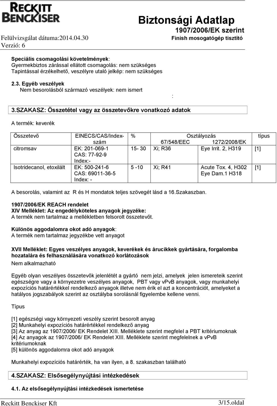 SZAKASZ: Összetétel vagy az összetevőkre vonatkozó adatok A termék: keverék Összetevő EINECS/CAS/Indexszám citromsav EK: 2010691 CAS: 77929 Index: Isotridecanol, etoxilált EK: 5002416 CAS: 69011365