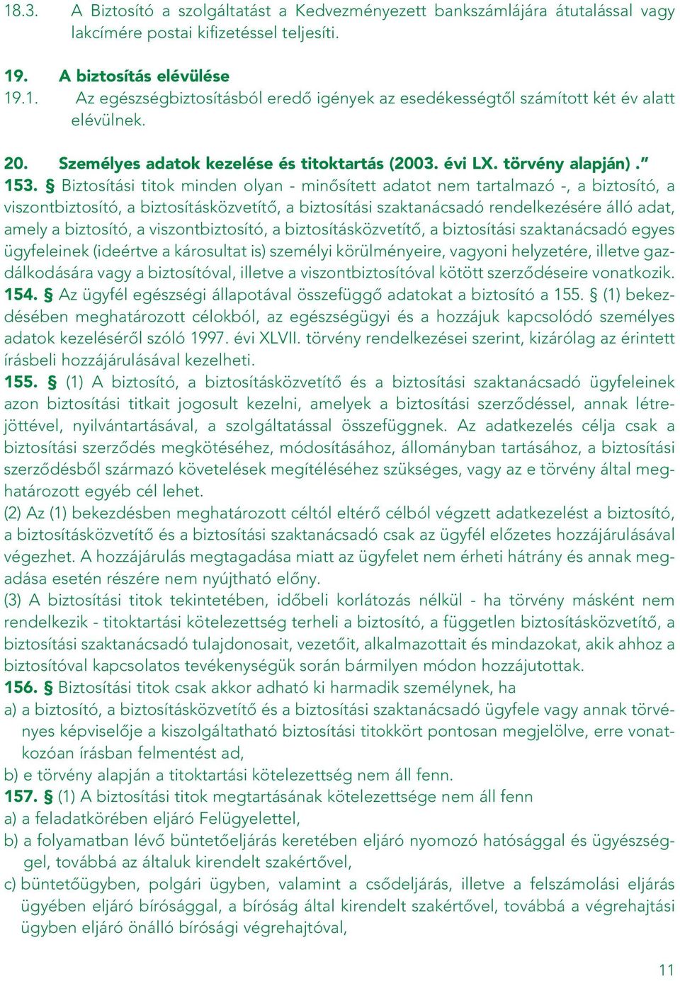 Biztosítási titok minden olyan - minôsített adatot nem tartalmazó -, a biztosító, a viszontbiztosító, a biztosításközvetítô, a biztosítási szaktanácsadó rendelkezésére álló adat, amely a biztosító, a