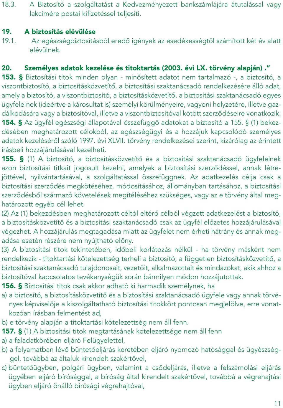 Biztosítási titok minden olyan - minôsített adatot nem tartalmazó -, a biztosító, a viszontbiztosító, a biztosításközvetítô, a biztosítási szaktanácsadó rendelkezésére álló adat, amely a biztosító, a