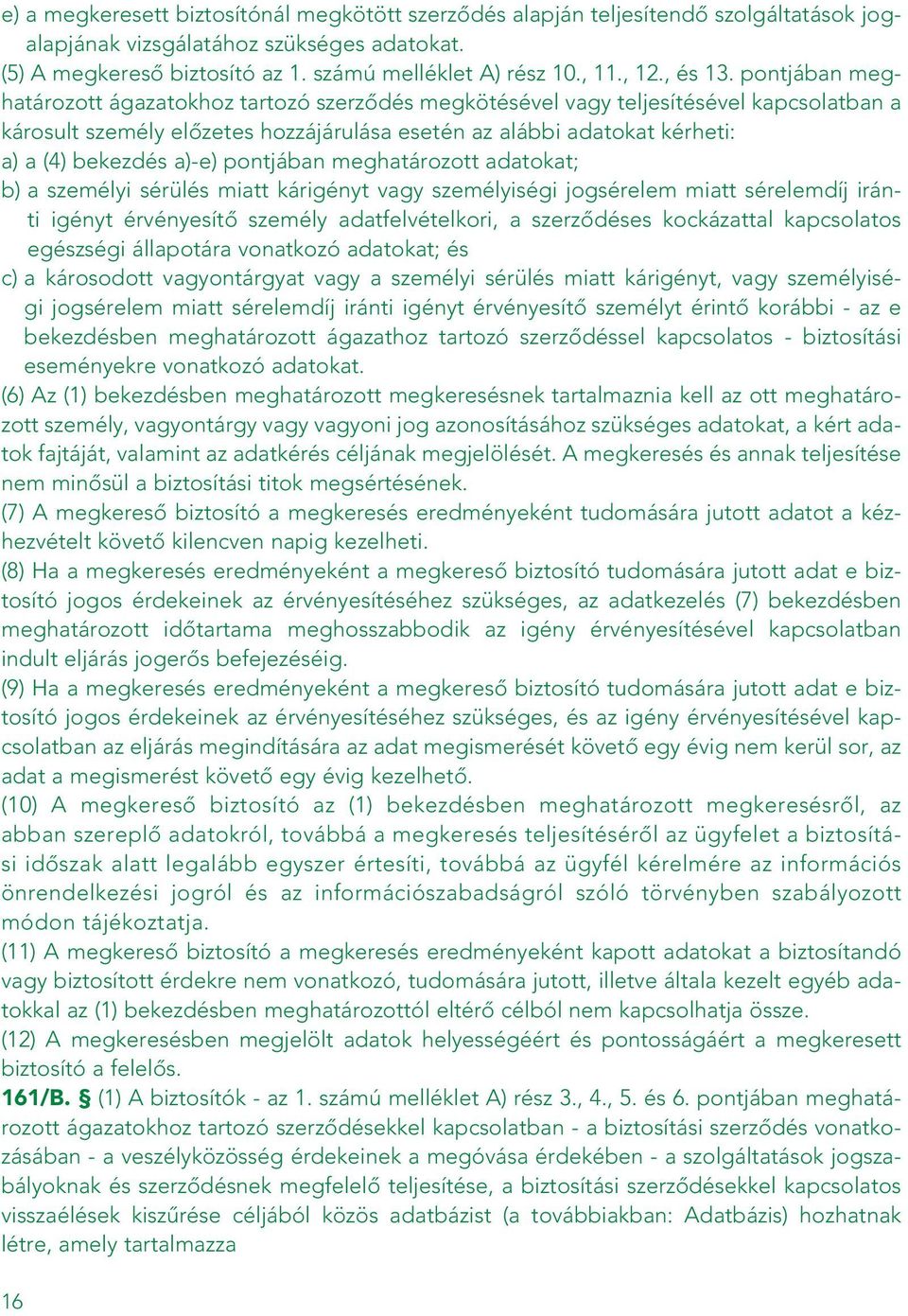 pontjában meghatározott ágazatokhoz tartozó szerzôdés megkötésével vagy teljesítésével kapcsolatban a károsult személy elôzetes hozzájárulása esetén az alábbi adatokat kérheti: a) a (4) bekezdés